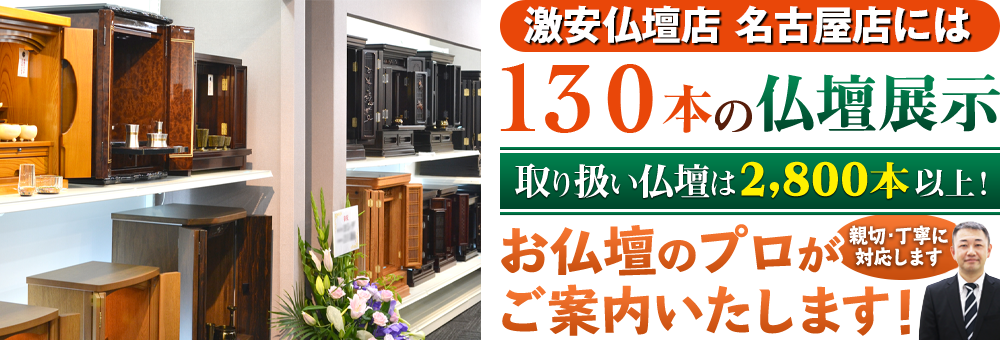 地域最大級の仏壇店 激安仏壇店名古屋店は130本の仏壇展示 取り扱い仏壇は2,800本以上！仏壇のプロがご案内いたします！親切・丁寧に対応します