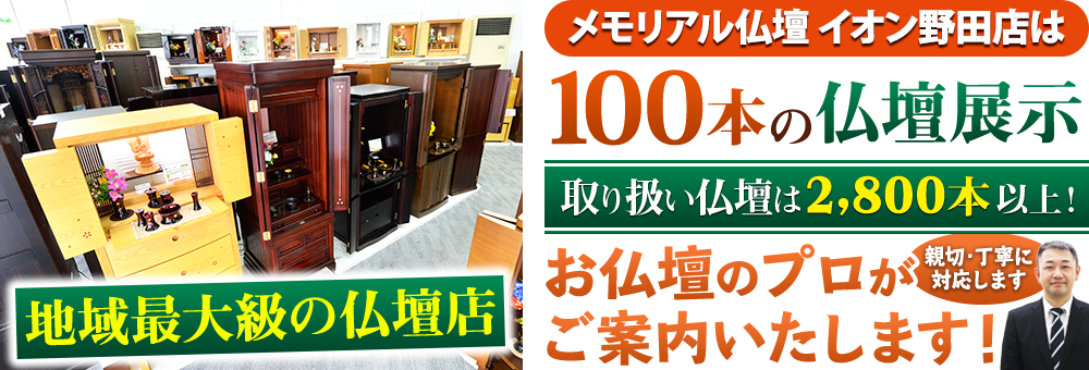 地域最大級の仏壇店 メモリアル仏壇 イオン野田店は50本の仏壇展示 取り扱い仏壇は2,800本以上！仏壇のプロがご案内いたします！親切・丁寧に対応します