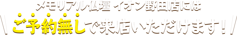 メモリアル仏壇 イオン野田店にはご予約無しで来店いただけます！