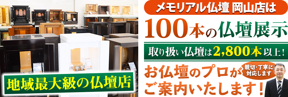 地域最大級の仏壇店 メモリアル仏壇 岡山店は100本の仏壇展示 取り扱い仏壇は2,800本以上！仏壇のプロがご案内いたします！親切・丁寧に対応します