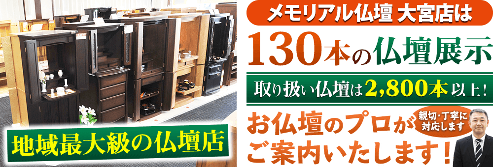 地域最大級の仏壇店 メモリアル仏壇 大宮店は130本の仏壇展示 取り扱い仏壇は2,800本以上！仏壇のプロがご案内いたします！親切・丁寧に対応します