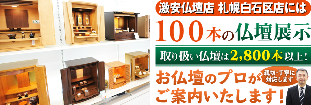 地域最大級の仏壇店 激安仏壇店札幌白石区店は100本の仏壇展示 取り扱い仏壇は2,800本以上！仏壇のプロがご案内いたします！親切・丁寧に対応します