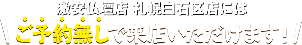 激安仏壇店 札幌白石区店にはご予約無しで来店いただけます！