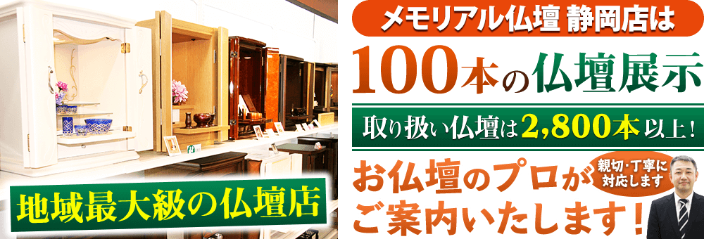 地域最大級の仏壇店 メモリアル仏壇 静岡店はお客様のニーズにあった仏壇を展示 取り扱い仏壇は2,800本以上！仏壇のプロがご案内いたします！親切・丁寧に対応します