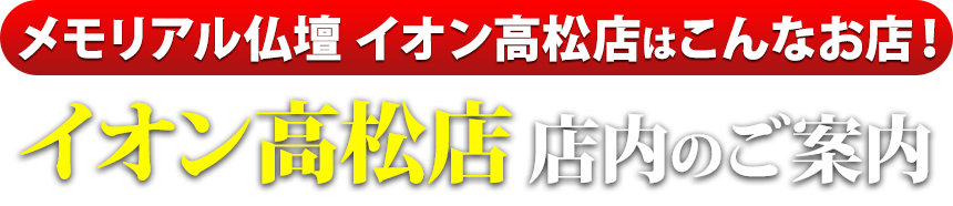 メモリアル仏壇イオン高松店はこんなお店！イオン高松店 店内のご案内