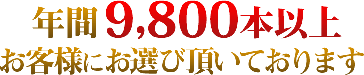 日本全国で年間9,800本以上お客様にお選び頂いております。