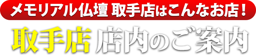 メモリアル仏壇取手店はこんなお店！取手店 店内のご案内