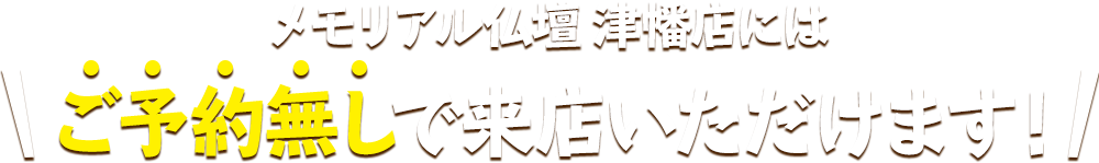 メモリアル仏壇 津幡店にはご予約無しで来店いただけます！