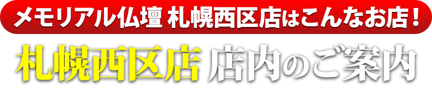 メモリアル仏壇 札幌西区店はこんなお店！札幌西区店 店内のご案内