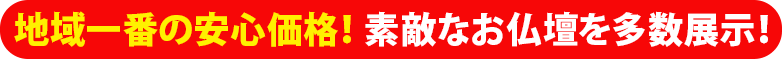 地域一番の安心価格！素敵な仏壇を多数展示！