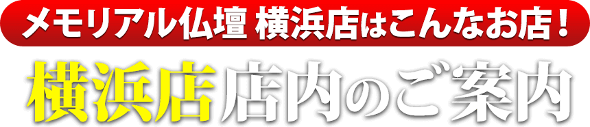 メモリアル仏壇横浜店はこんなお店！横浜店 店内のご案内