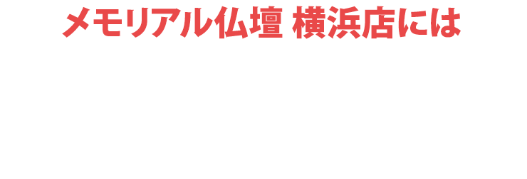 メモリアル仏壇横浜店にはご予約無しでご来店いただけます！