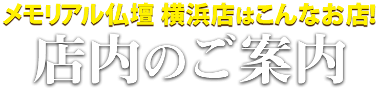 メモリアル仏壇横浜店はこんなお店！横浜店 店内のご案内