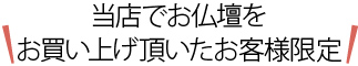 当店でお仏壇をお買い上げ頂いたお客様限定