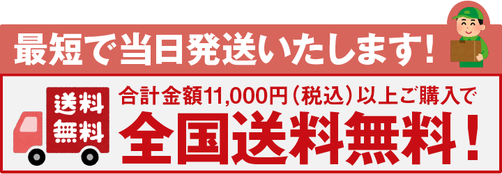 最短で当日発送いたします。合計金額11,000円(税込)以上ご購入で全国送料無料